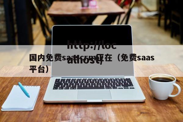 国内免费saascrm正在(免费saas平台)