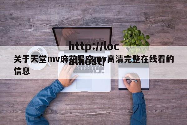 关于天堂mv麻花星空mv高清完整在线看的信息