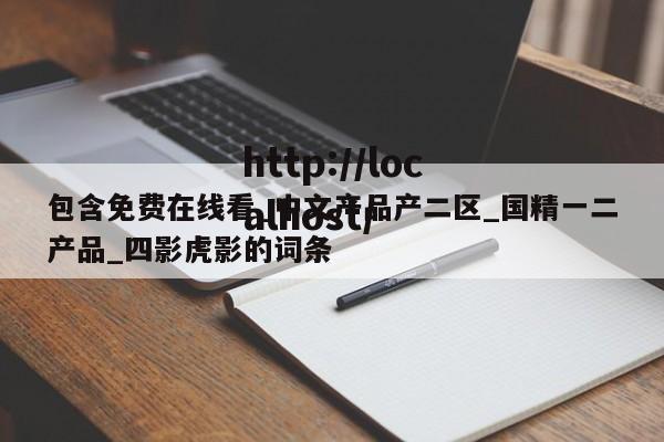 包含免费在线看_中文产品产二区_国精一二产品_四影虎影的词条