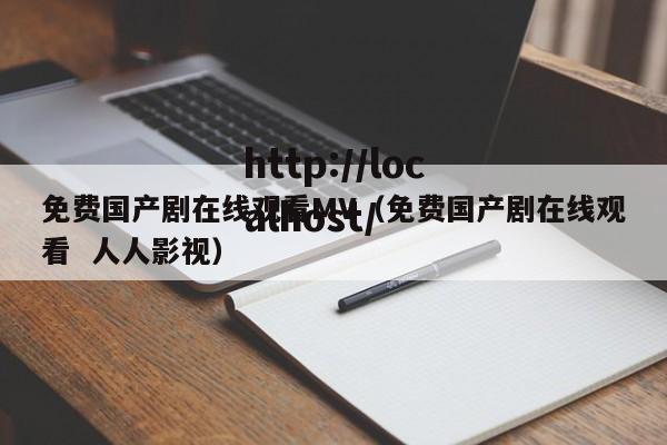 免费国产剧在线观看MV(免费国产剧在线观看 人人影视)